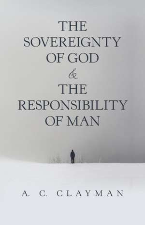 The Sovereignty of God & the Responsibility of Man de A. C. Clayman