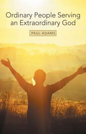 Ordinary People Serving an Extraordinary God de Paul Adam