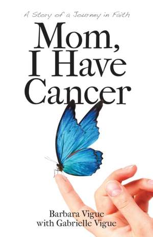 Mom, I Have Cancer de Barbara Vigue