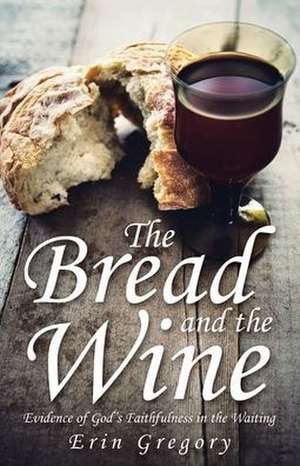 The Bread and the Wine de Erin Gregory