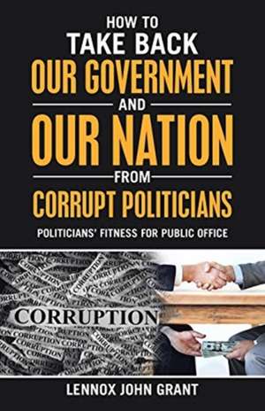 How to Take Back Our Government and Our Nation from Corrupt Politicians de Lennox John Grant