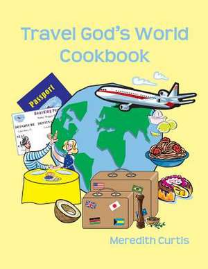 Travel God's World Cookbook de Meredith Curtis