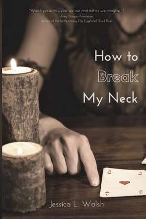 How to Break My Neck de Walsh, Jessica L.