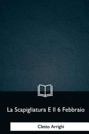 La Scapigliatura E Il 6 Febbraio de Cletto Arrighi