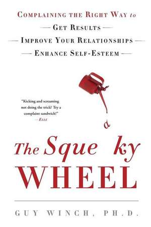 The Squeaky Wheel: Complaining the Right Way to Get Results, Improve Your Relationships, and Enhance Self-Esteem de Guy Winch