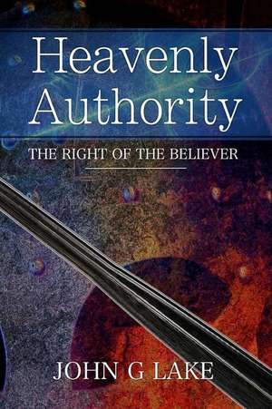 Heavenly Authority de John G. Lake