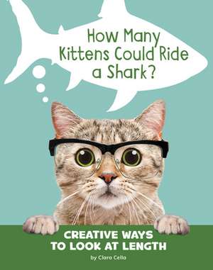 How Many Kittens Could Ride a Shark?: Creative Ways to Look at Length de Clara Cella