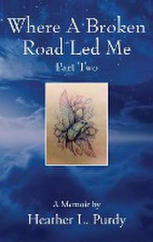 Where A Broken Road Led Me, Part Two de Heather L. Purdy