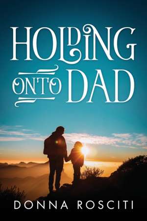 Holding Onto Dad de Donna Rosciti