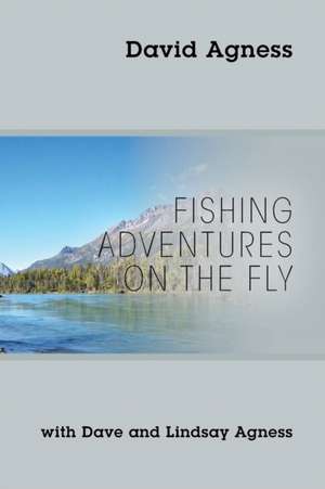 Fishing Adventures on the Fly with Dave and Lindsay Agness de David Agness