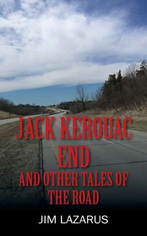 Jack Kerouac End and Other Tales of the Road de Jim Lazarus