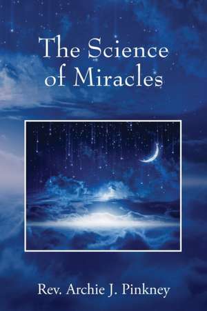 The Science of Miracles de Rev. Archie J. Pinkney