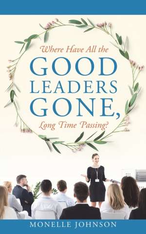 Where Have All The Good Leaders Gone, Long Time Passing? de Monelle Johnson