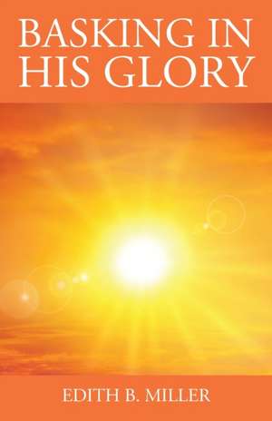 Basking in His Glory de Edith B. Miller
