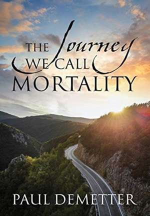 The Journey We Call Mortality de Paul Demetter