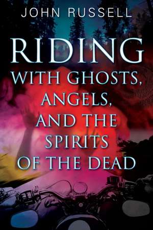 Riding with Ghosts, Angels, and the Spirits of the Dead de John Russell