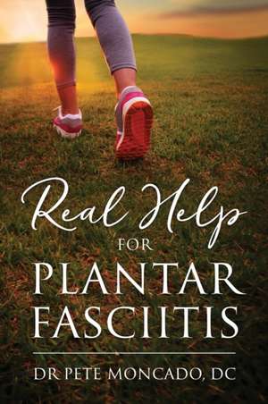 Real Help For Plantar Fasciitis de Pete Moncado DC