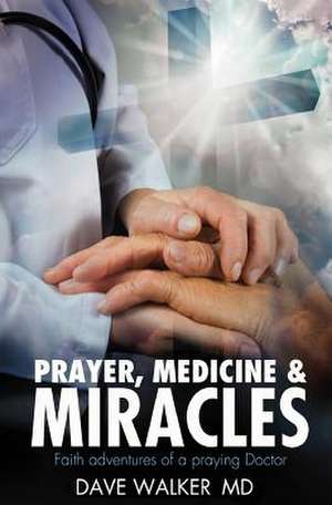 Prayer, Medicine and Miracles de Walker MD, Dave