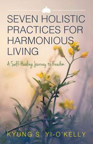 Seven Holistic Practices for Harmonious Living de Yi-O'Kelly, Kyung S.