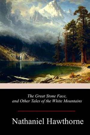 The Great Stone Face, and Other Tales of the White Mountains de Nathaniel Hawthorne