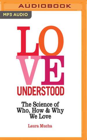 Love Understood: The Science of Who, How and Why We Love de Laura Mucha