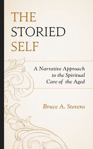 The Storied Self: A Narrative Approach to the Spiritual Care of the Aged de Bruce A. Stevens