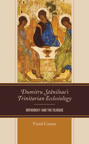 Dumitru Staniloae’s Trinitarian Ecclesiology: Orthodoxy and the Filioque de Viorel Coman