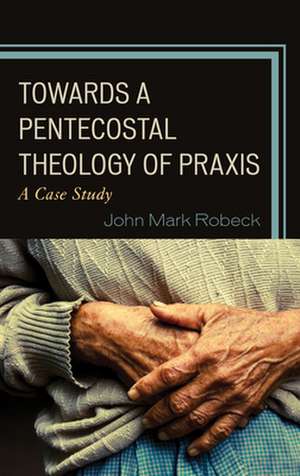 Towards A Pentecostal Theology of Praxis de John Mark Robeck