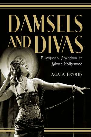 Damsels and Divas: European Stardom in Silent Hollywood de Agata Frymus