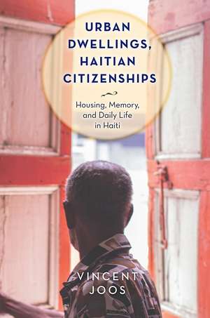 Urban Dwellings, Haitian Citizenships: Housing, Memory, and Daily Life in Haiti de Vincent Joos