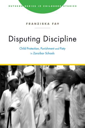 Disputing Discipline: Child Protection, Punishment, and Piety in Zanzibar Schools de Franziska Fay