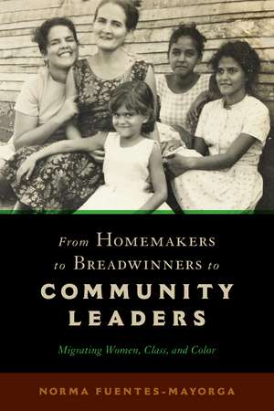 From Homemakers to Breadwinners to Community Leaders: Migrating Women, Class, and Color de Norma Fuentes-Mayorga