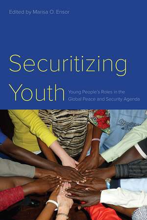 Securitizing Youth – Young People`s Roles in the Global Peace and Security Agenda de Marisa O. Ensor