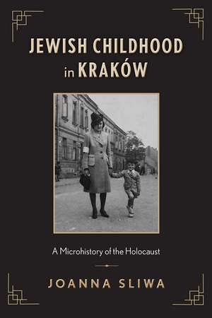 Jewish Childhood in Kraków: A Microhistory of the Holocaust de Joanna Sliwa