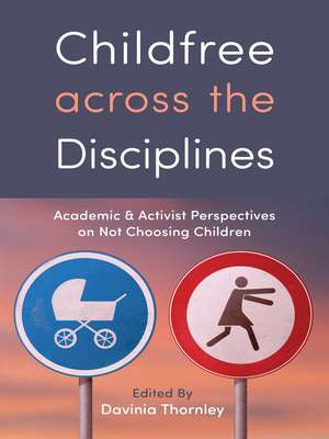 Childfree across the Disciplines: Academic and Activist Perspectives on Not Choosing Children de Davinia Thornley