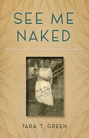 See Me Naked: Black Women Defining Pleasure in the Interwar Era de Tara T. Green