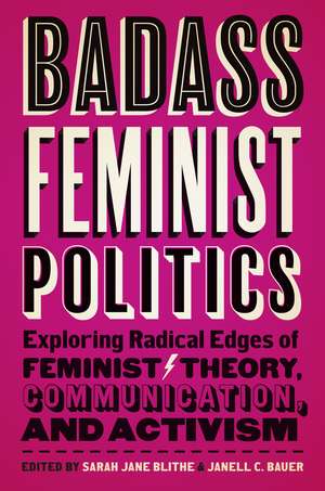 Badass Feminist Politics: Exploring Radical Edges of Feminist Theory, Communication, and Activism de Sarah Jane Blithe