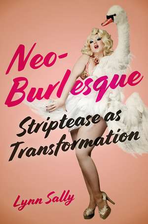 Neo-Burlesque: Striptease as Transformation de Lynn Sally