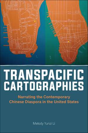 Transpacific Cartographies – Narrating the Contemporary Chinese Diaspora in the United States de Melody Yunzi Li