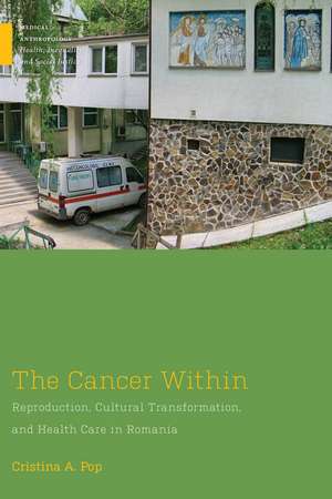 The Cancer Within: Reproduction, Cultural Transformation, and Health Care in Romania de Cristina A. Pop