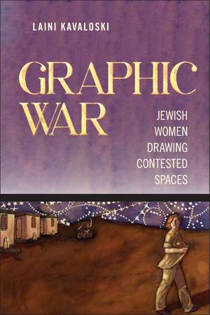 Graphic War: Jewish Women Drawing Contested Spaces de Laini Kavaloski