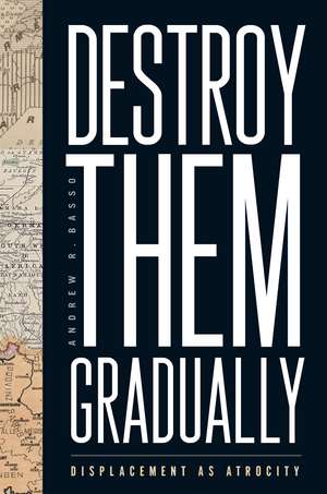 Destroy Them Gradually: Displacement as Atrocity de Andrew R. Basso