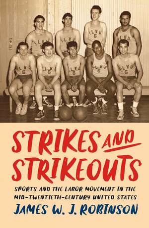 Strikes and Strikeouts: Sports and the Labor Movement in the Mid-Twentieth-Century United States de Dr. James W. J. Robinson