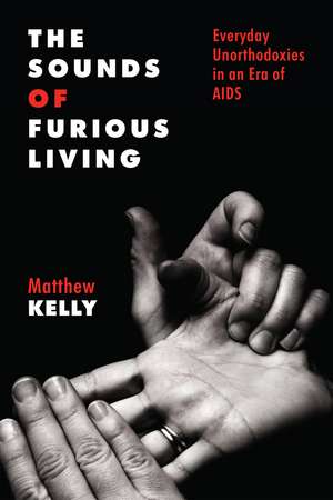 The Sounds of Furious Living – Everyday Unorthodoxies in an Era of AIDS de Matthew Kelly