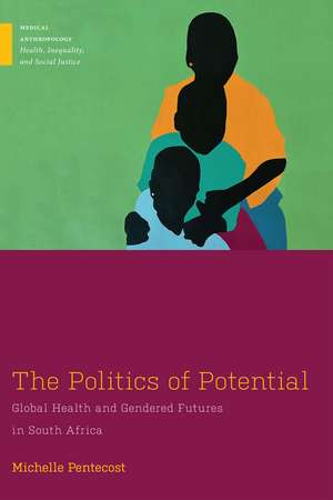 The Politics of Potential – Global Health and Gendered Futures in South Africa de Michelle Pentecost