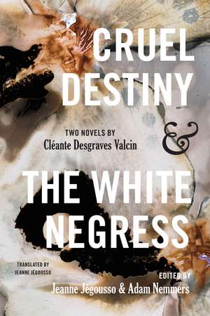 Cruel Destiny and The White Negress: Two Novels by Cléante Desgraves Valcin de Adam Nemmers