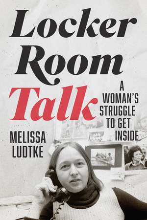 Locker Room Talk: A Woman’s Struggle to Get Inside de Melissa Ludtke