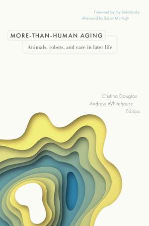 More-than-Human Aging: Animals, Robots, and Care in Later Life de Cristina Douglas