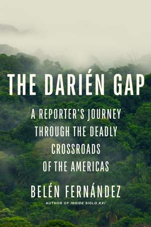 The Darién Gap: A Reporter's Journey through the Deadly Crossroads of the Americas de Belén Fernández