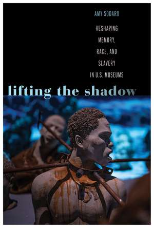 Lifting the Shadow: Reshaping Memory, Race, and Slavery in U.S. Museums de Amy Sodaro